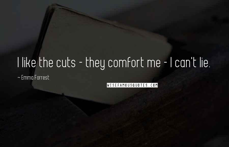 Emma Forrest Quotes: I like the cuts - they comfort me - I can't lie.