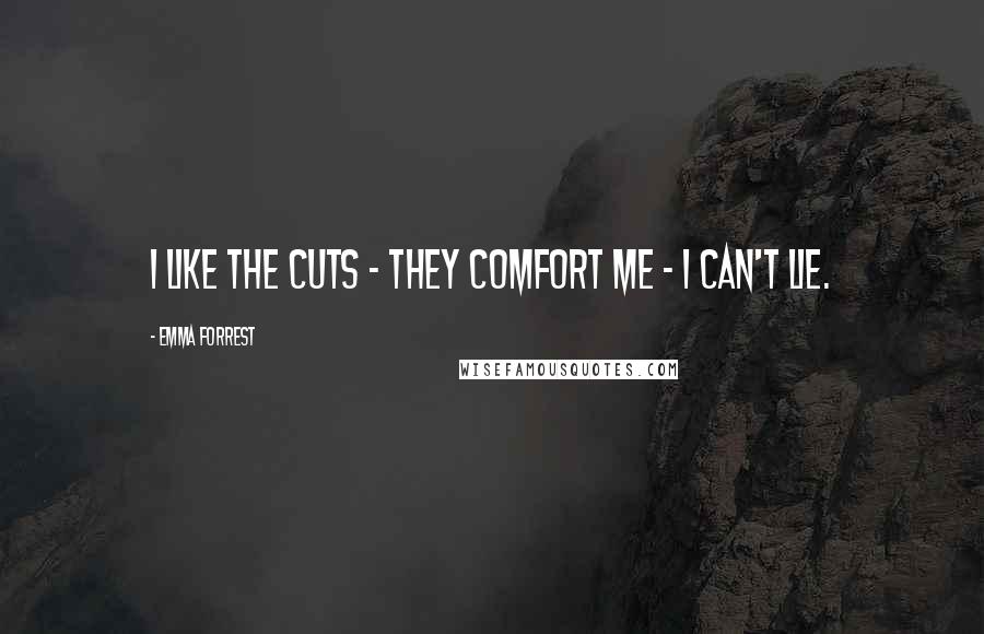 Emma Forrest Quotes: I like the cuts - they comfort me - I can't lie.