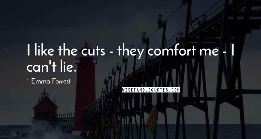 Emma Forrest Quotes: I like the cuts - they comfort me - I can't lie.