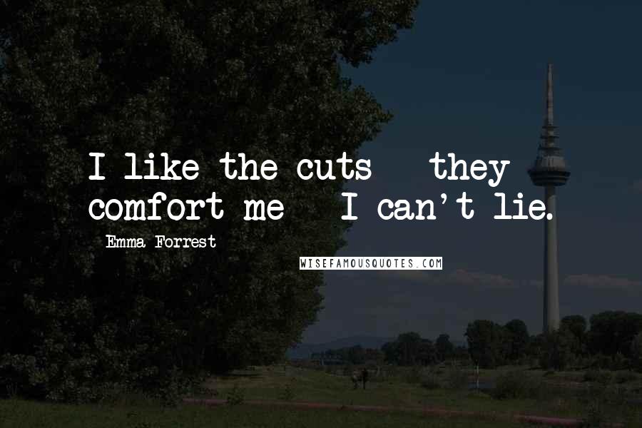 Emma Forrest Quotes: I like the cuts - they comfort me - I can't lie.