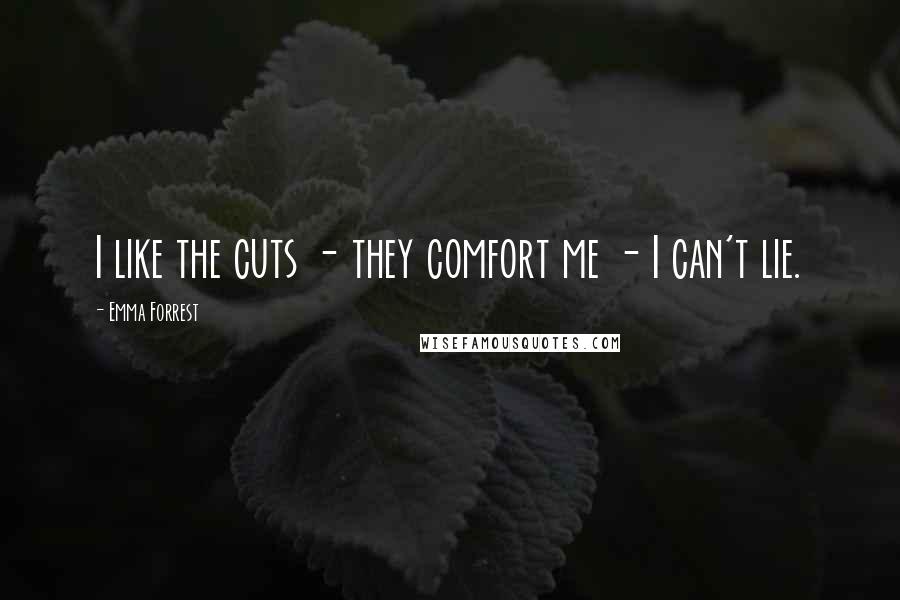 Emma Forrest Quotes: I like the cuts - they comfort me - I can't lie.