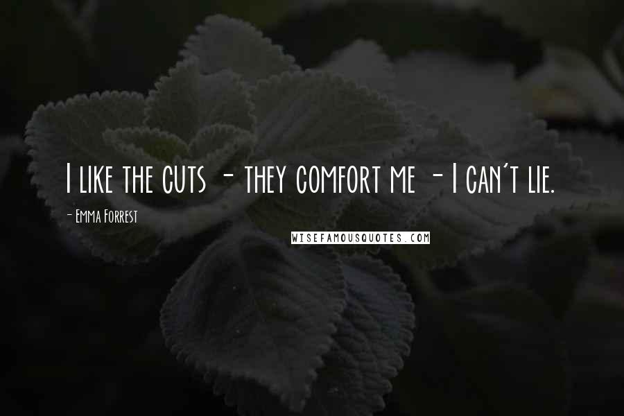Emma Forrest Quotes: I like the cuts - they comfort me - I can't lie.