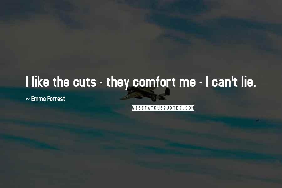 Emma Forrest Quotes: I like the cuts - they comfort me - I can't lie.