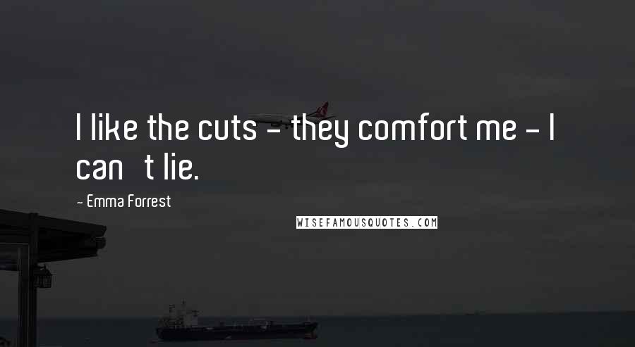 Emma Forrest Quotes: I like the cuts - they comfort me - I can't lie.