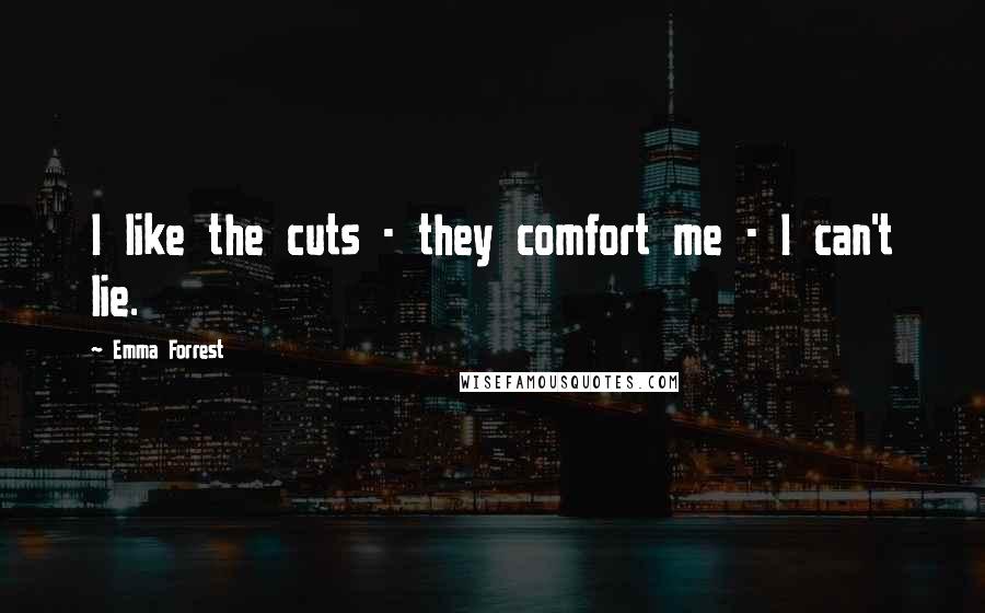 Emma Forrest Quotes: I like the cuts - they comfort me - I can't lie.