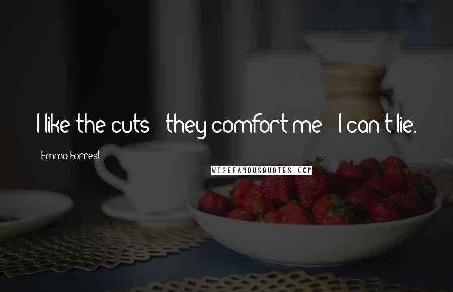Emma Forrest Quotes: I like the cuts - they comfort me - I can't lie.