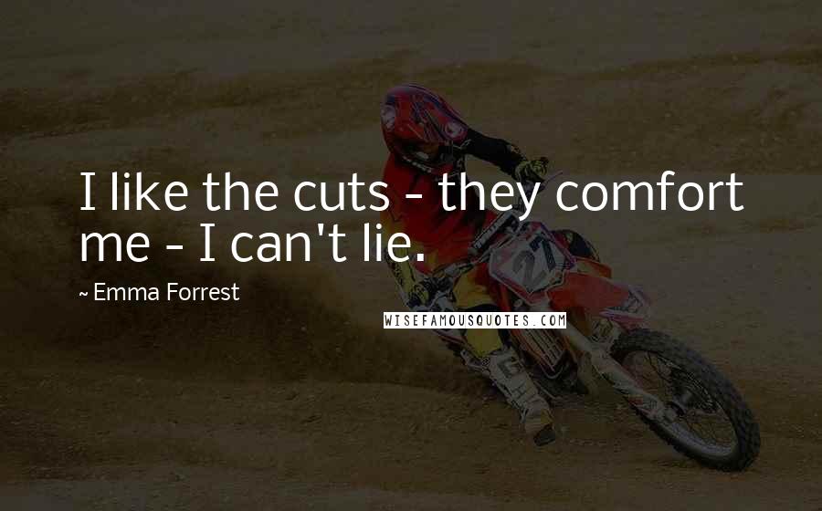 Emma Forrest Quotes: I like the cuts - they comfort me - I can't lie.