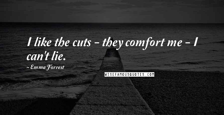 Emma Forrest Quotes: I like the cuts - they comfort me - I can't lie.