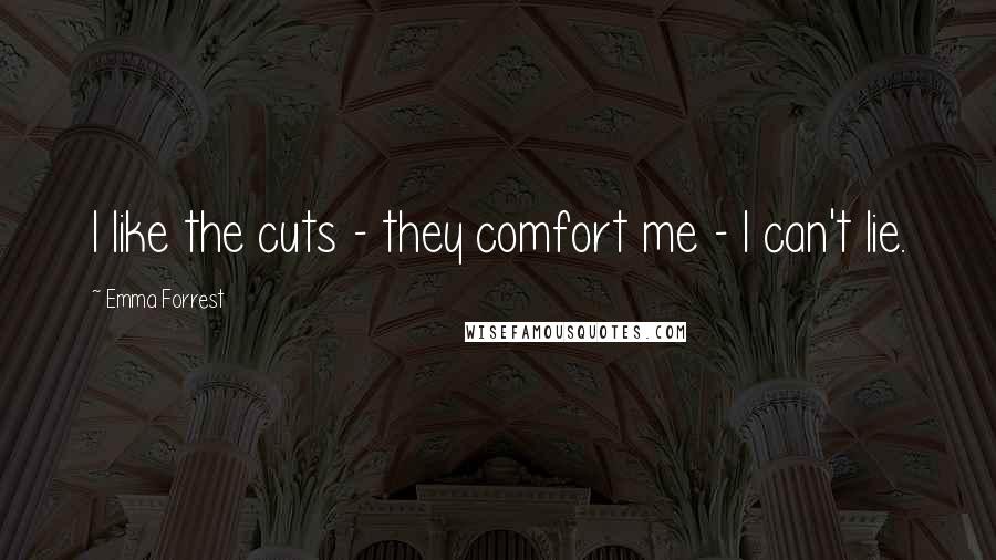 Emma Forrest Quotes: I like the cuts - they comfort me - I can't lie.