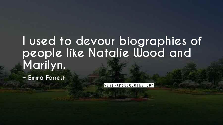 Emma Forrest Quotes: I used to devour biographies of people like Natalie Wood and Marilyn.