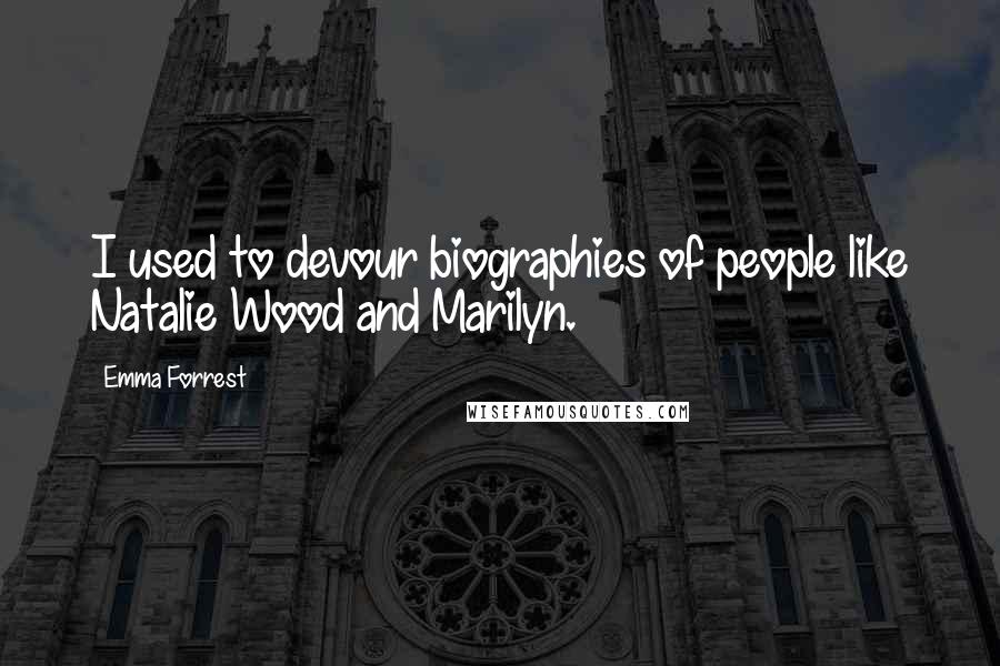 Emma Forrest Quotes: I used to devour biographies of people like Natalie Wood and Marilyn.