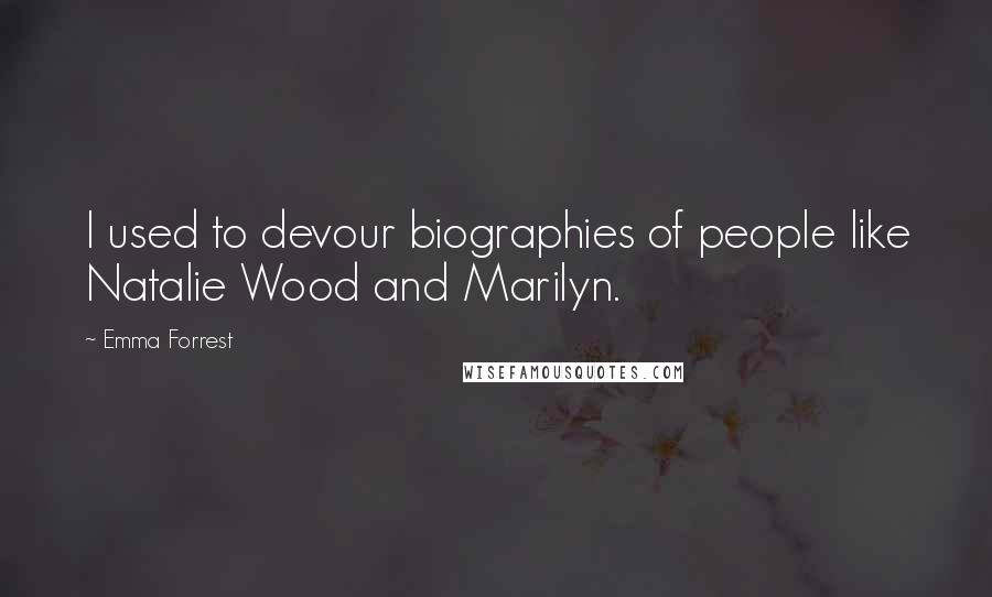 Emma Forrest Quotes: I used to devour biographies of people like Natalie Wood and Marilyn.