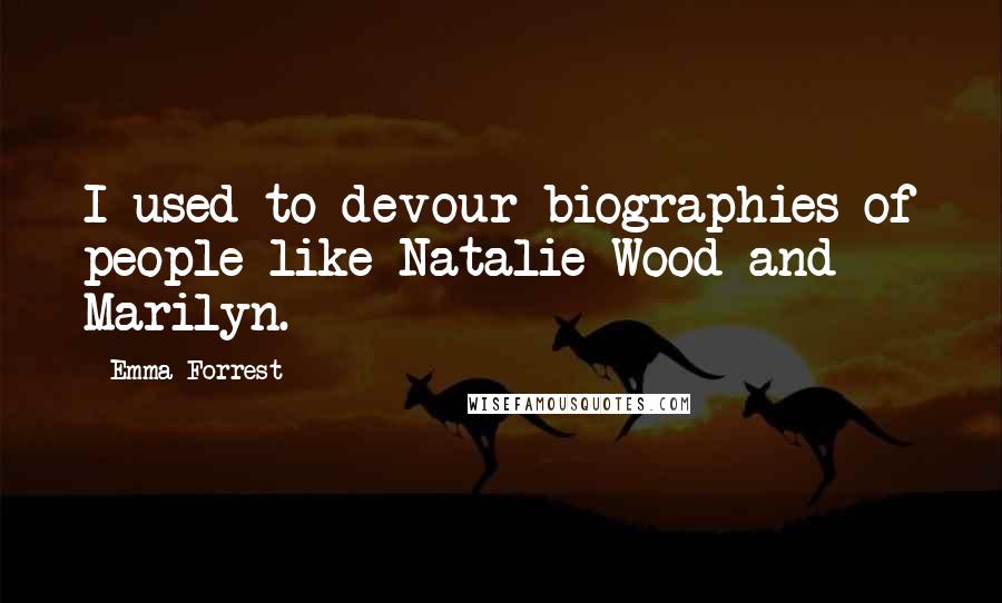 Emma Forrest Quotes: I used to devour biographies of people like Natalie Wood and Marilyn.