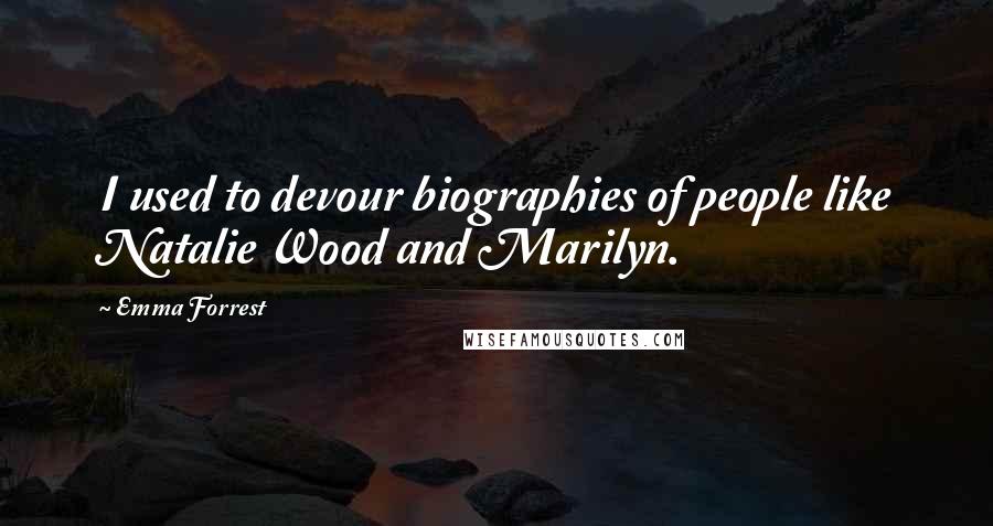 Emma Forrest Quotes: I used to devour biographies of people like Natalie Wood and Marilyn.