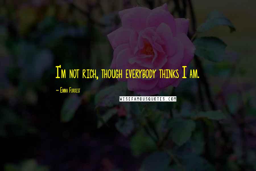 Emma Forrest Quotes: I'm not rich, though everybody thinks I am.