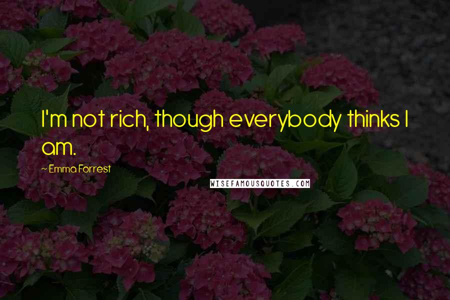 Emma Forrest Quotes: I'm not rich, though everybody thinks I am.