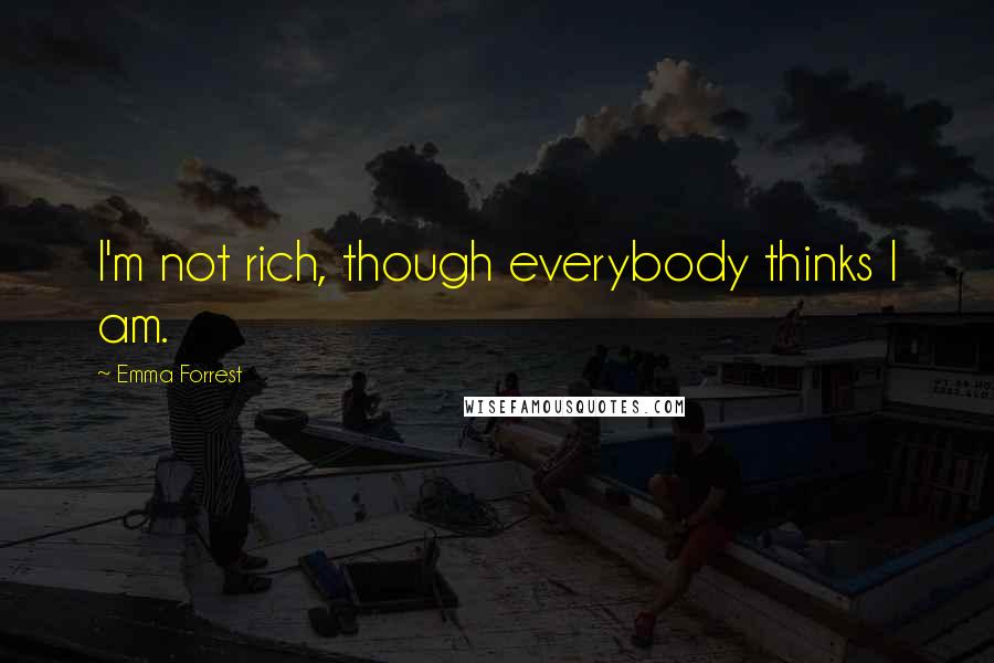 Emma Forrest Quotes: I'm not rich, though everybody thinks I am.