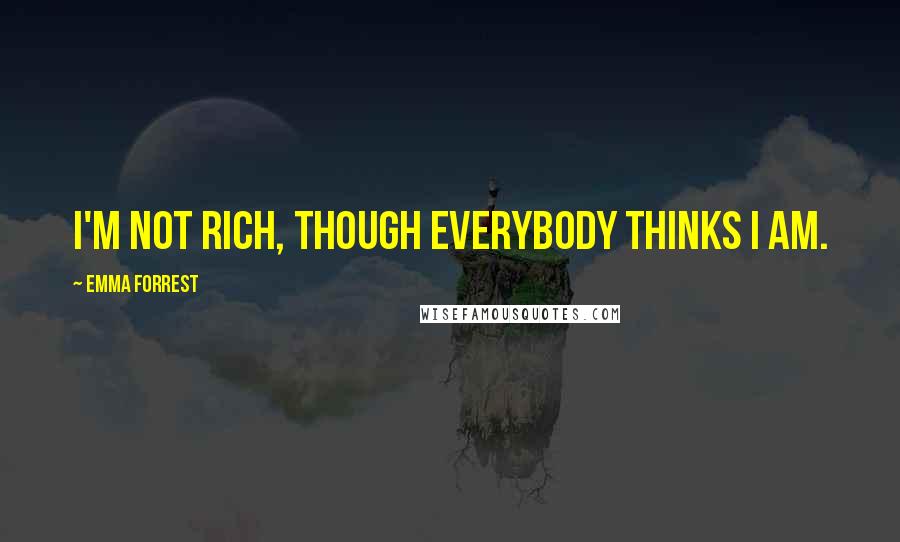 Emma Forrest Quotes: I'm not rich, though everybody thinks I am.