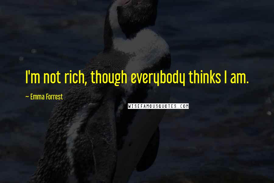 Emma Forrest Quotes: I'm not rich, though everybody thinks I am.