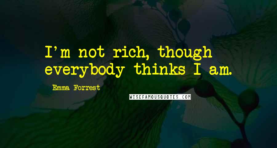 Emma Forrest Quotes: I'm not rich, though everybody thinks I am.