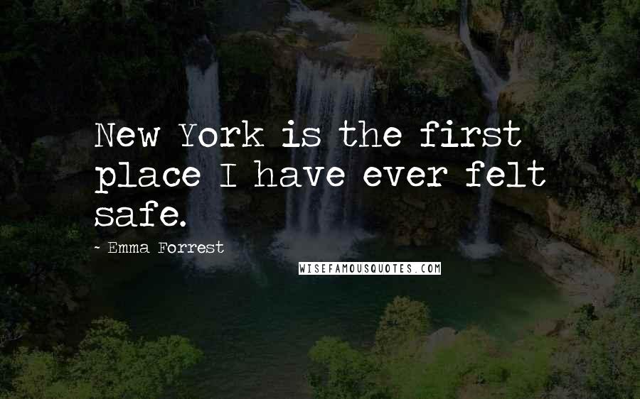 Emma Forrest Quotes: New York is the first place I have ever felt safe.