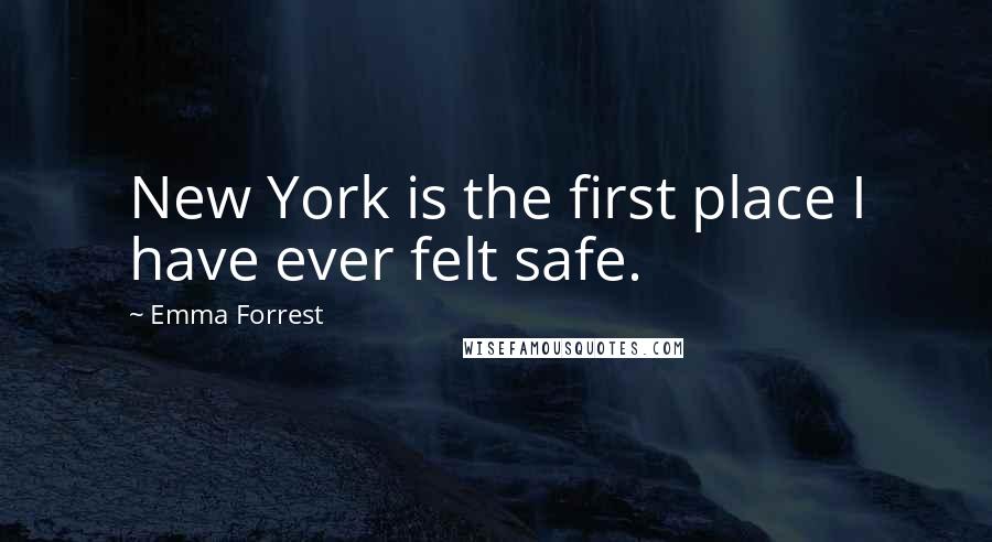 Emma Forrest Quotes: New York is the first place I have ever felt safe.