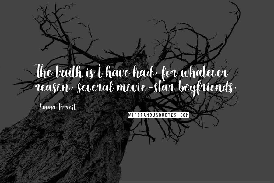 Emma Forrest Quotes: The truth is I have had, for whatever reason, several movie-star boyfriends.