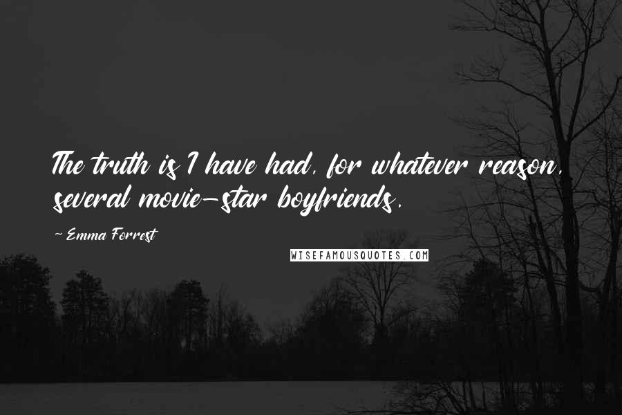 Emma Forrest Quotes: The truth is I have had, for whatever reason, several movie-star boyfriends.