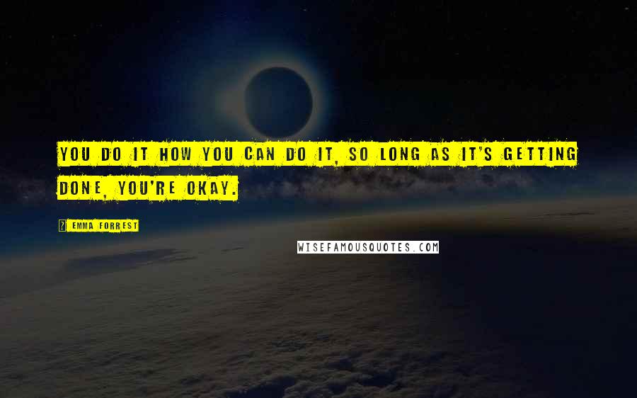 Emma Forrest Quotes: You do it how you can do it, so long as it's getting done, you're okay.