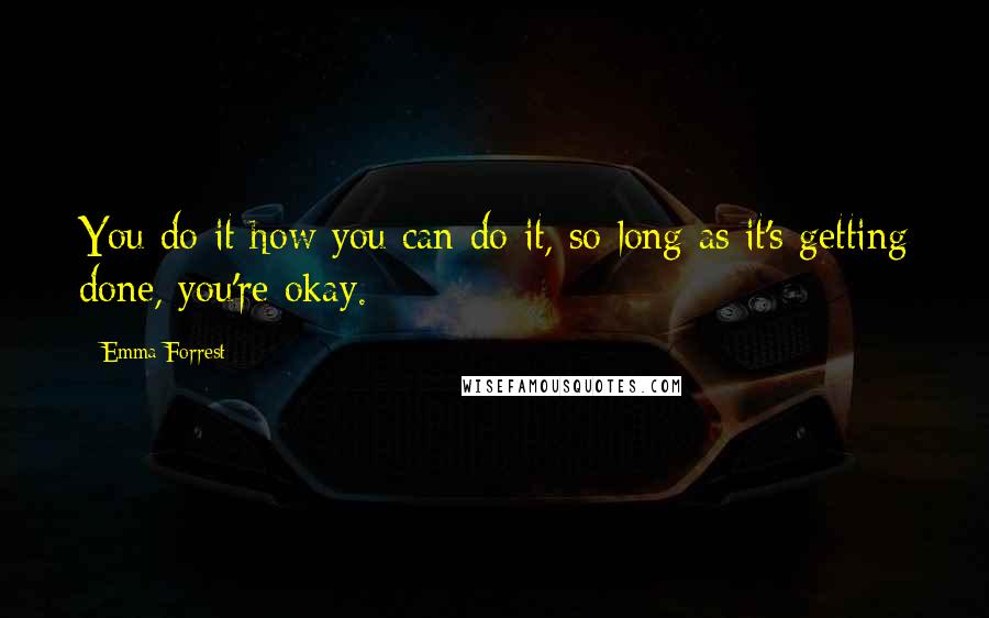 Emma Forrest Quotes: You do it how you can do it, so long as it's getting done, you're okay.