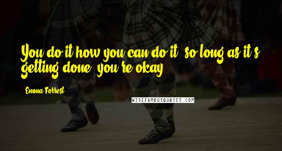 Emma Forrest Quotes: You do it how you can do it, so long as it's getting done, you're okay.