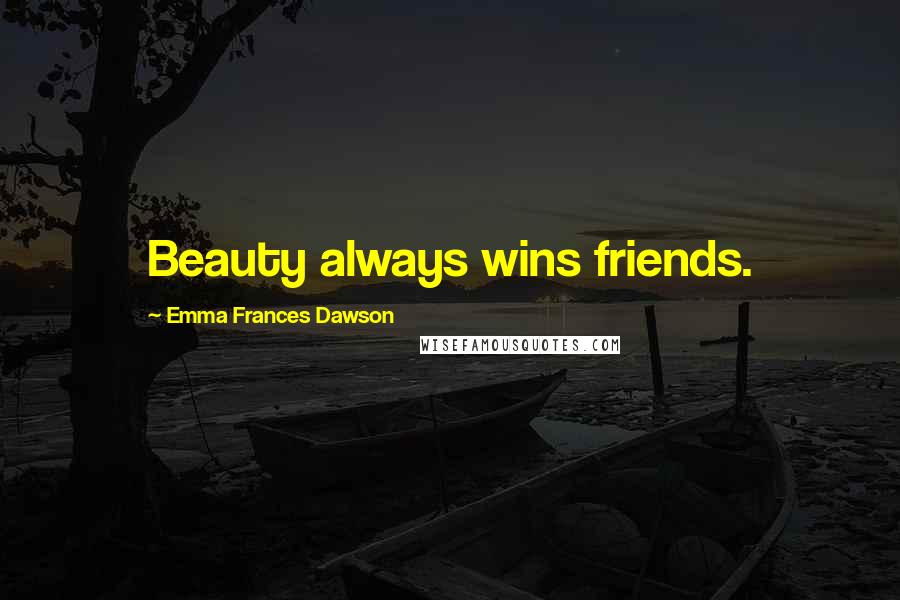 Emma Frances Dawson Quotes: Beauty always wins friends.