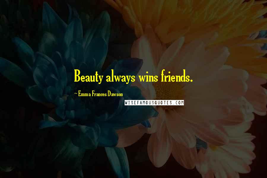 Emma Frances Dawson Quotes: Beauty always wins friends.