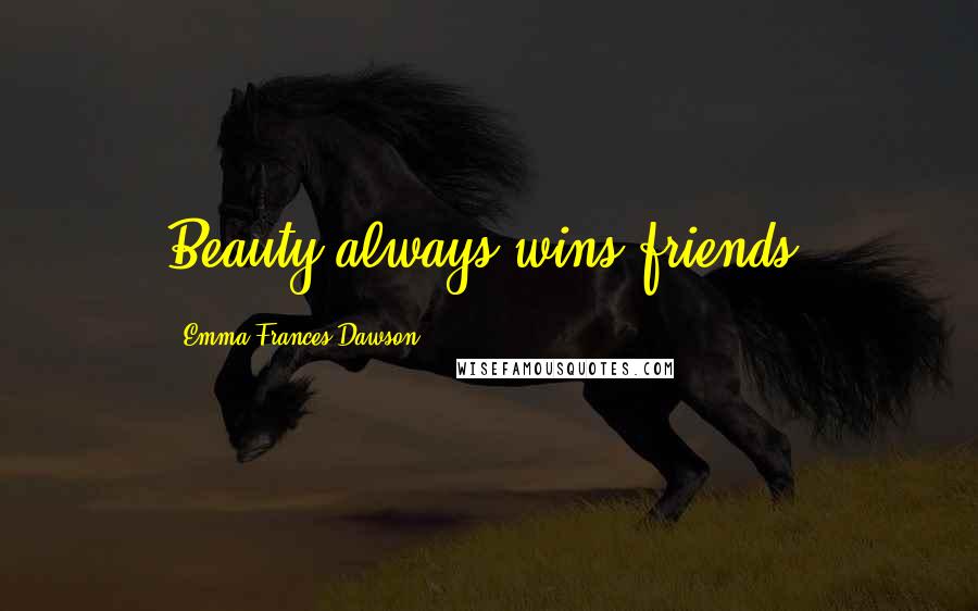Emma Frances Dawson Quotes: Beauty always wins friends.