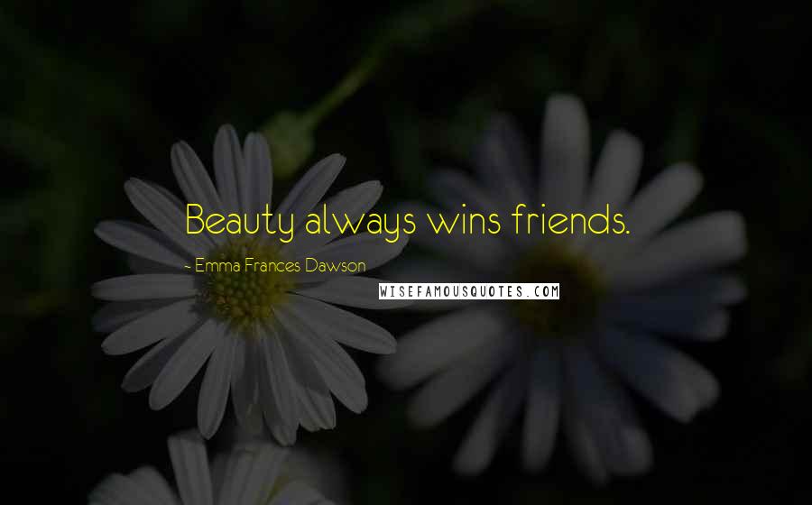 Emma Frances Dawson Quotes: Beauty always wins friends.
