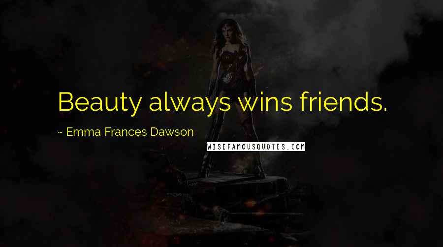Emma Frances Dawson Quotes: Beauty always wins friends.