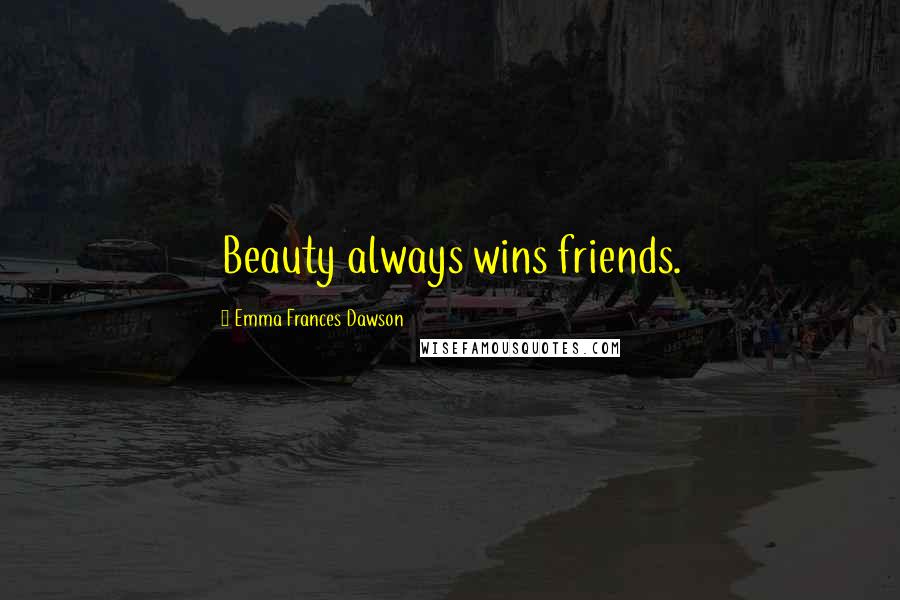 Emma Frances Dawson Quotes: Beauty always wins friends.