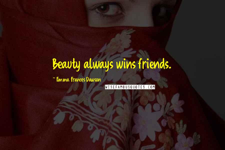 Emma Frances Dawson Quotes: Beauty always wins friends.