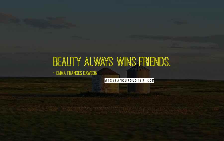 Emma Frances Dawson Quotes: Beauty always wins friends.