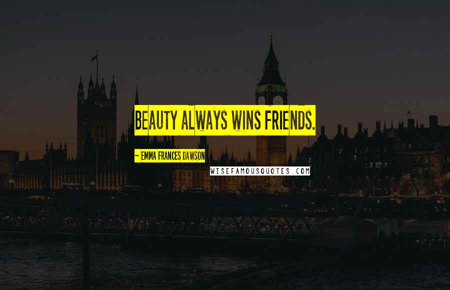 Emma Frances Dawson Quotes: Beauty always wins friends.