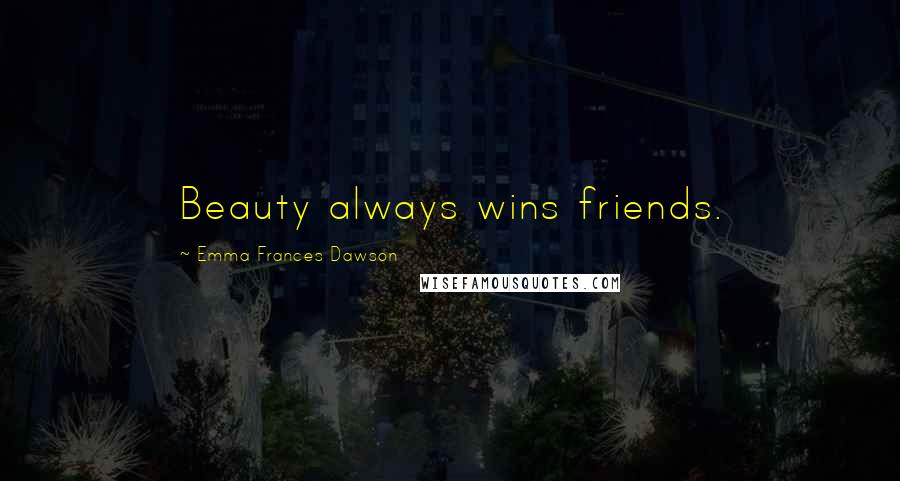 Emma Frances Dawson Quotes: Beauty always wins friends.