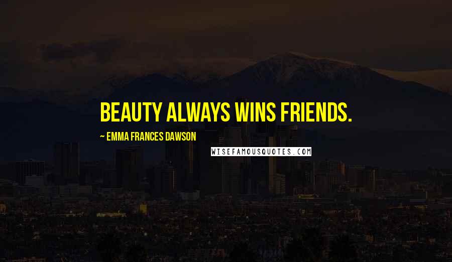 Emma Frances Dawson Quotes: Beauty always wins friends.