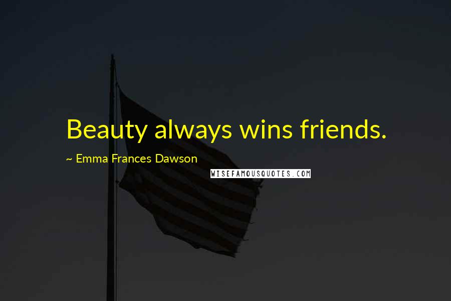 Emma Frances Dawson Quotes: Beauty always wins friends.