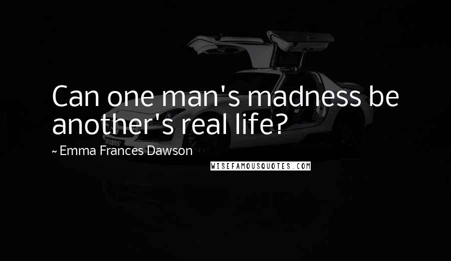 Emma Frances Dawson Quotes: Can one man's madness be another's real life?