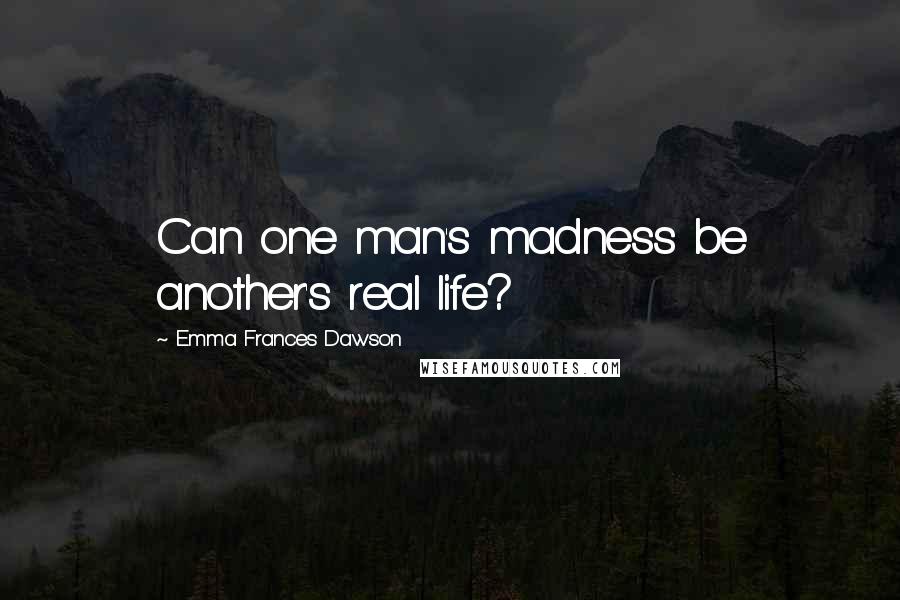 Emma Frances Dawson Quotes: Can one man's madness be another's real life?