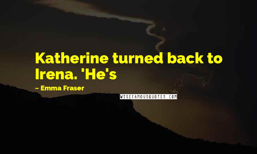 Emma Fraser Quotes: Katherine turned back to Irena. 'He's