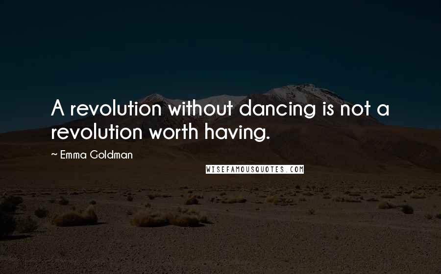 Emma Goldman Quotes: A revolution without dancing is not a revolution worth having.