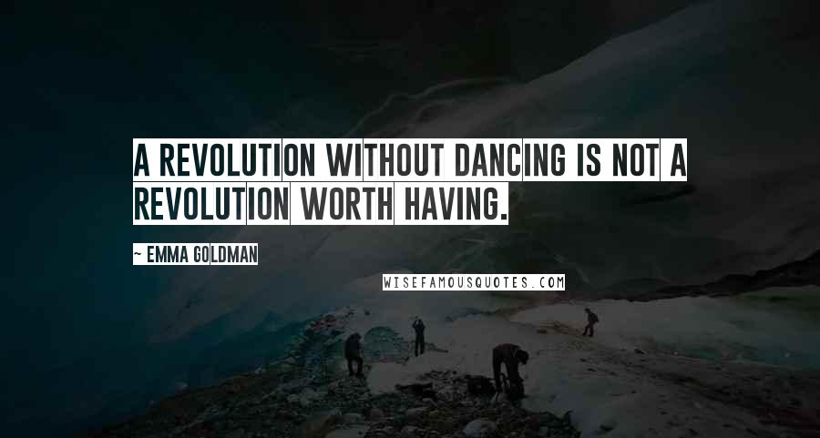 Emma Goldman Quotes: A revolution without dancing is not a revolution worth having.