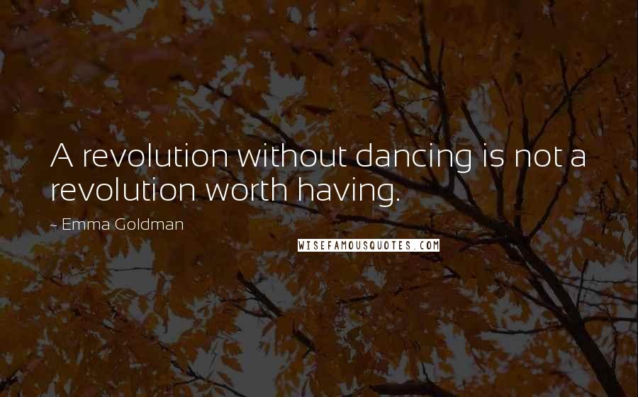 Emma Goldman Quotes: A revolution without dancing is not a revolution worth having.