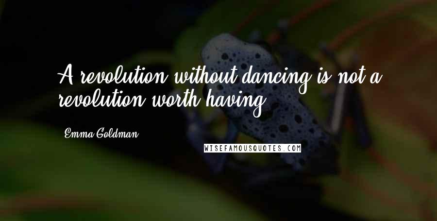 Emma Goldman Quotes: A revolution without dancing is not a revolution worth having.